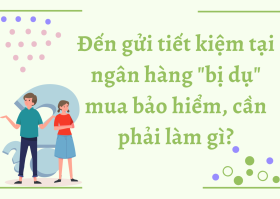 Gửi tiết kiệm tại ngân hàng “bị dụ” mua bảo hiểm, cần phải làm gì?